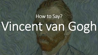 How to Pronounce Vincent Van Gogh CORRECTLY [upl. by Siramaj]